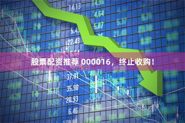 股票配资推荐 000016，终止收购！