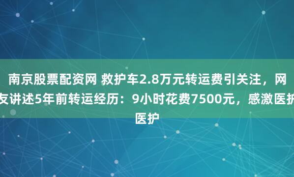 南京股票配资网 救护车2.8万元转运费引关注，网友讲述5年前转运经历：9小时花费7500元，感激医护