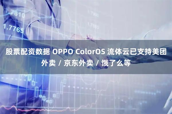股票配资数据 OPPO ColorOS 流体云已支持美团外卖 / 京东外卖 / 饿了么等