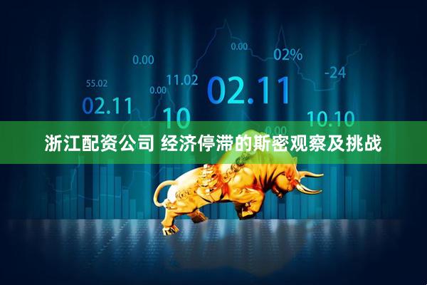 浙江配资公司 经济停滞的斯密观察及挑战
