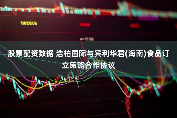 股票配资数据 浩柏国际与宾利华君(海南)食品订立策略合作协议