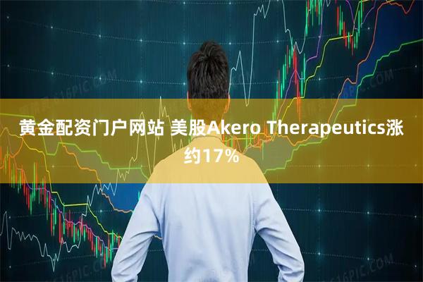 黄金配资门户网站 美股Akero Therapeutics涨约17%
