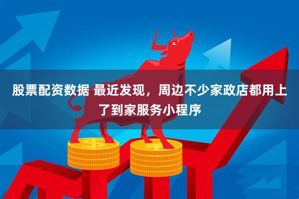 股票配资数据 最近发现，周边不少家政店都用上了到家服务小程序