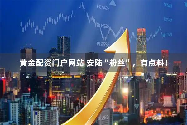 黄金配资门户网站 安陆“粉丝”，有点料！