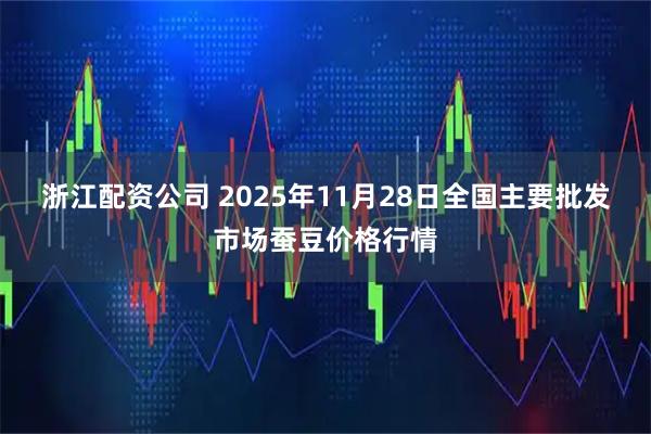 浙江配资公司 2025年11月28日全国主要批发市场蚕豆价格行情