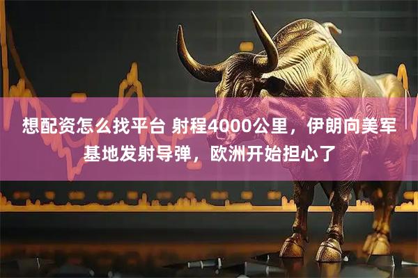 想配资怎么找平台 射程4000公里，伊朗向美军基地发射导弹，欧洲开始担心了